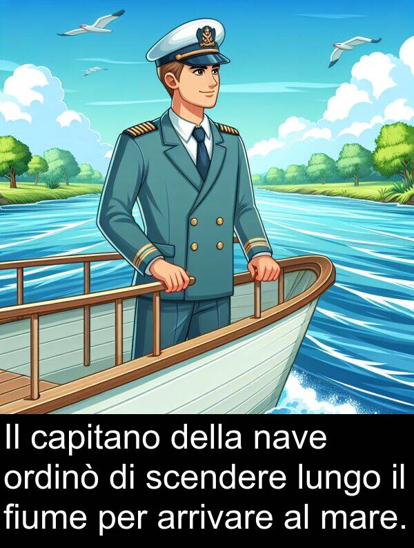 arrivare: Il capitano della nave ordinò di scendere lungo il fiume per arrivare al mare.