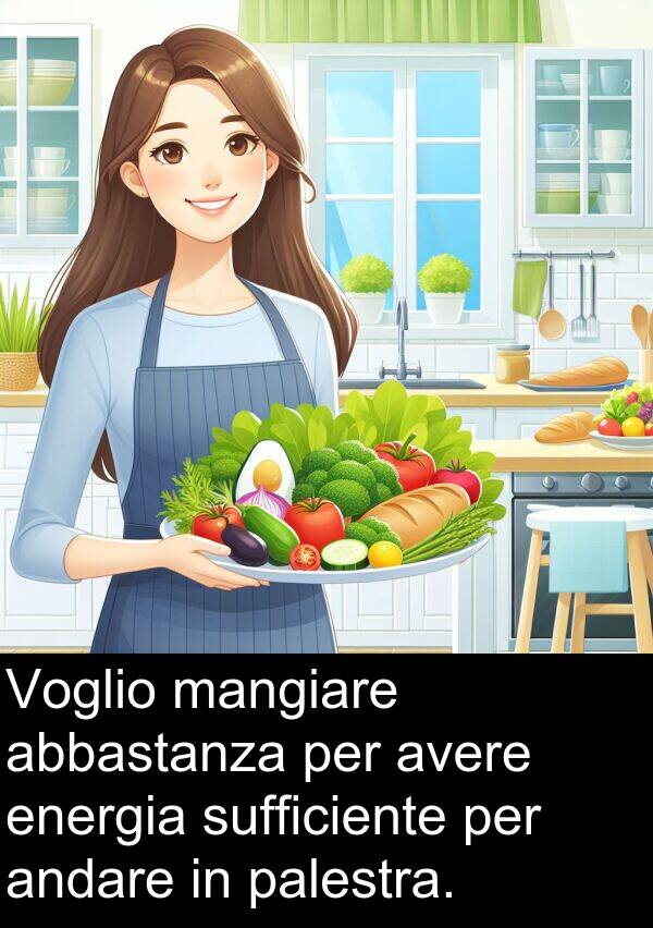 palestra: Voglio mangiare abbastanza per avere energia sufficiente per andare in palestra.