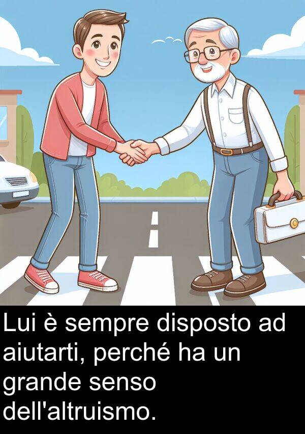 senso: Lui è sempre disposto ad aiutarti, perché ha un grande senso dell'altruismo.