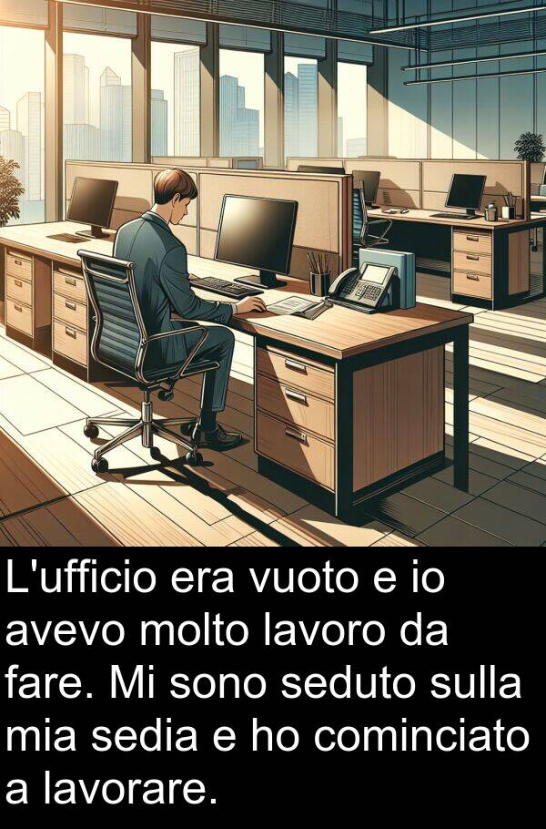 cominciato: L'ufficio era vuoto e io avevo molto lavoro da fare. Mi sono seduto sulla mia sedia e ho cominciato a lavorare.
