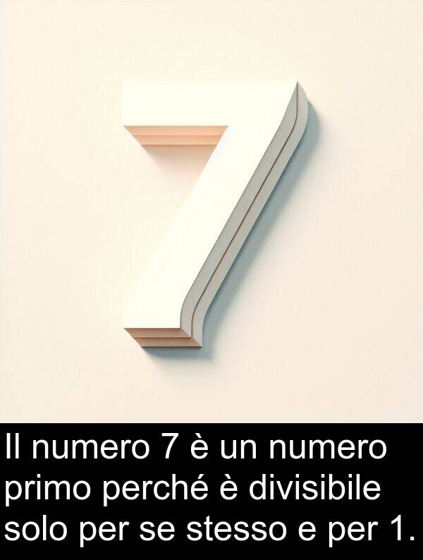 numero: Il numero 7 è un numero primo perché è divisibile solo per se stesso e per 1.
