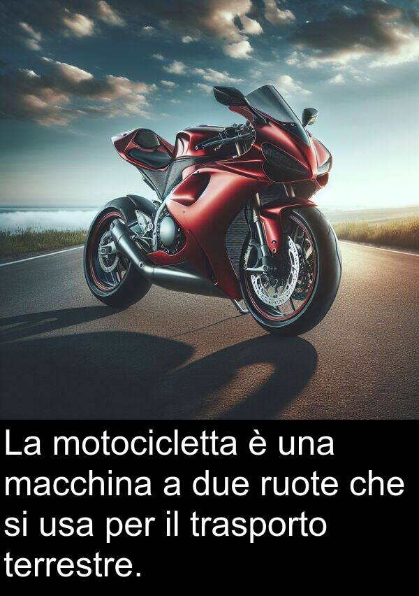 due: La motocicletta è una macchina a due ruote che si usa per il trasporto terrestre.