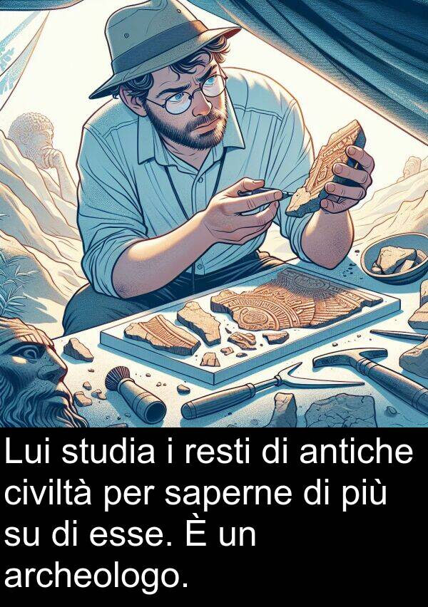 saperne: Lui studia i resti di antiche civiltà per saperne di più su di esse. È un archeologo.