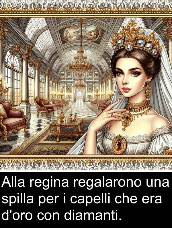 spilla: Alla regina regalarono una spilla per i capelli che era d'oro con diamanti.