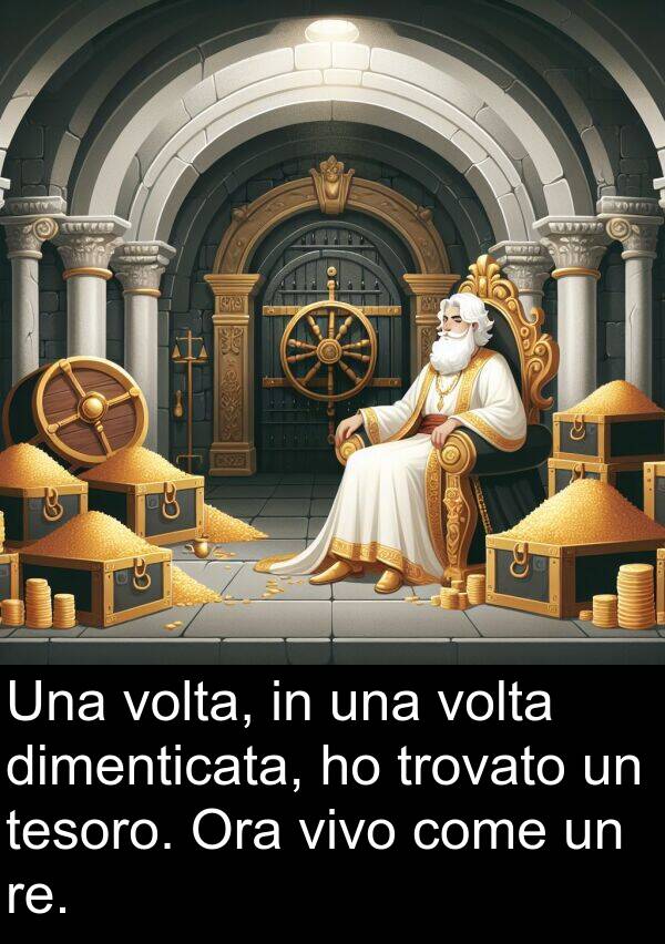 volta: Una volta, in una volta dimenticata, ho trovato un tesoro. Ora vivo come un re.
