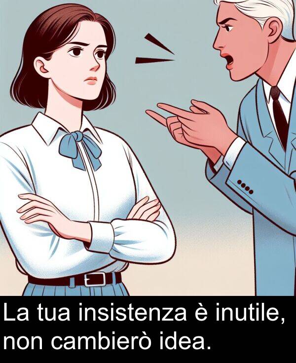 cambierò: La tua insistenza è inutile, non cambierò idea.