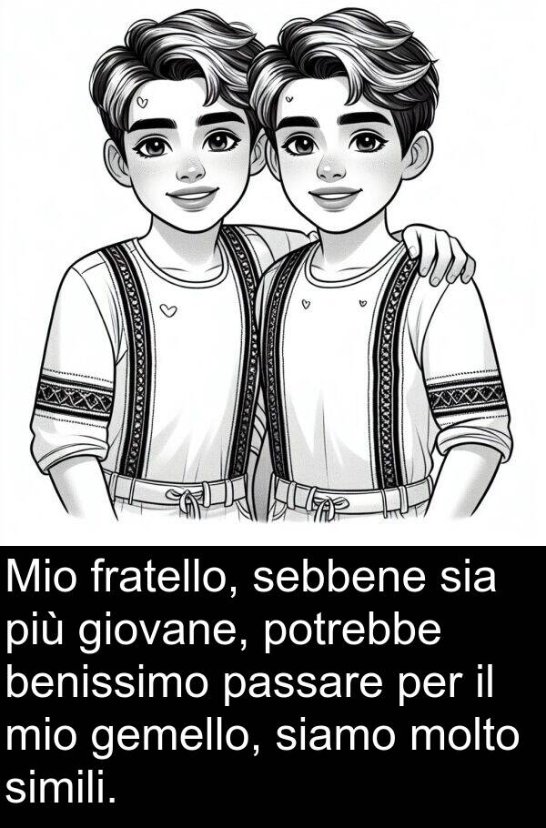 gemello: Mio fratello, sebbene sia più giovane, potrebbe benissimo passare per il mio gemello, siamo molto simili.