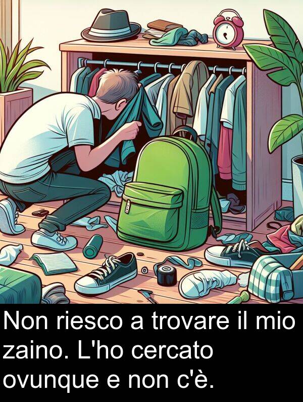 cercato: Non riesco a trovare il mio zaino. L'ho cercato ovunque e non c'è.