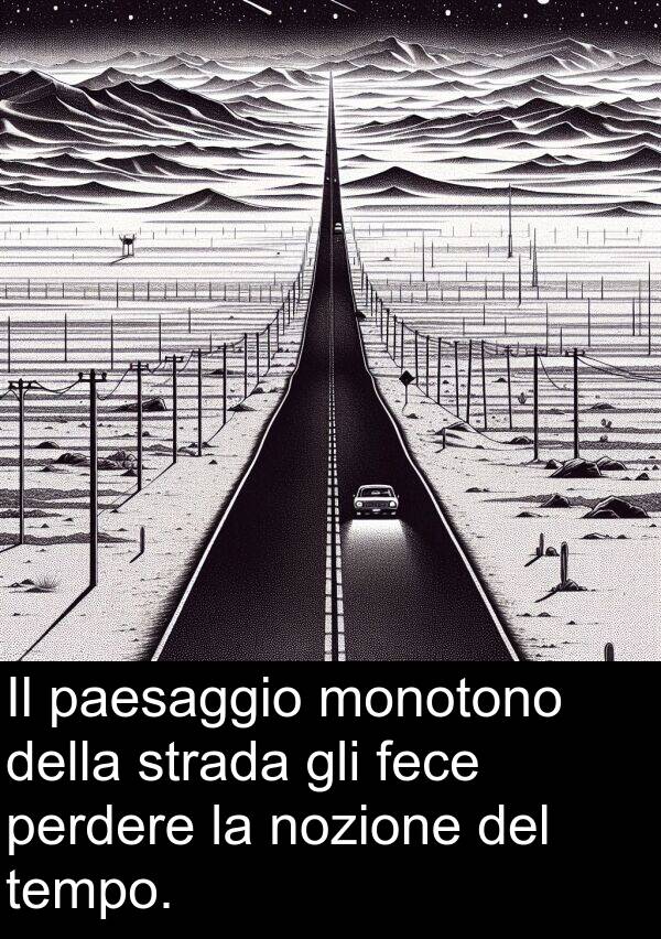 tempo: Il paesaggio monotono della strada gli fece perdere la nozione del tempo.