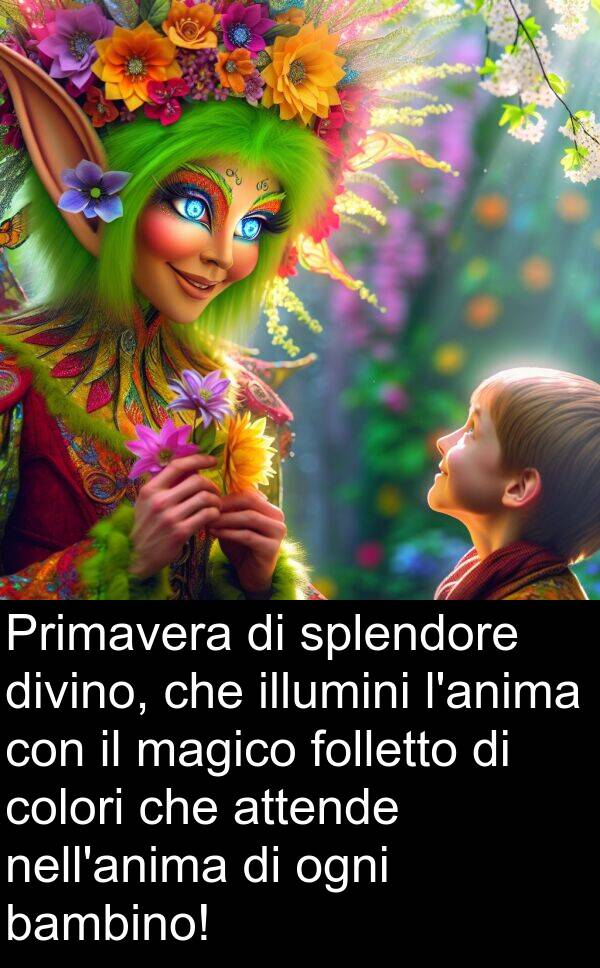 colori: Primavera di splendore divino, che illumini l'anima con il magico folletto di colori che attende nell'anima di ogni bambino!