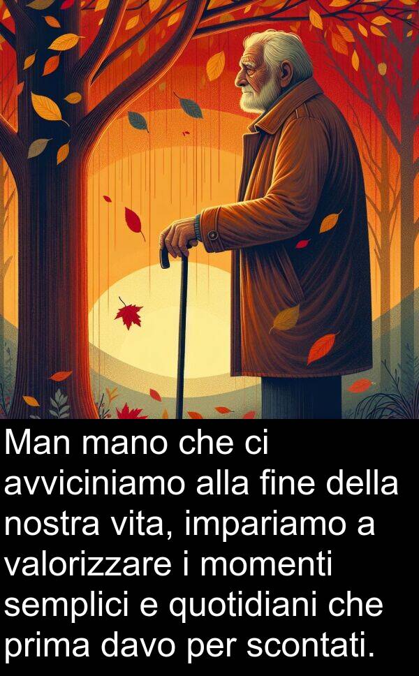 valorizzare: Man mano che ci avviciniamo alla fine della nostra vita, impariamo a valorizzare i momenti semplici e quotidiani che prima davo per scontati.