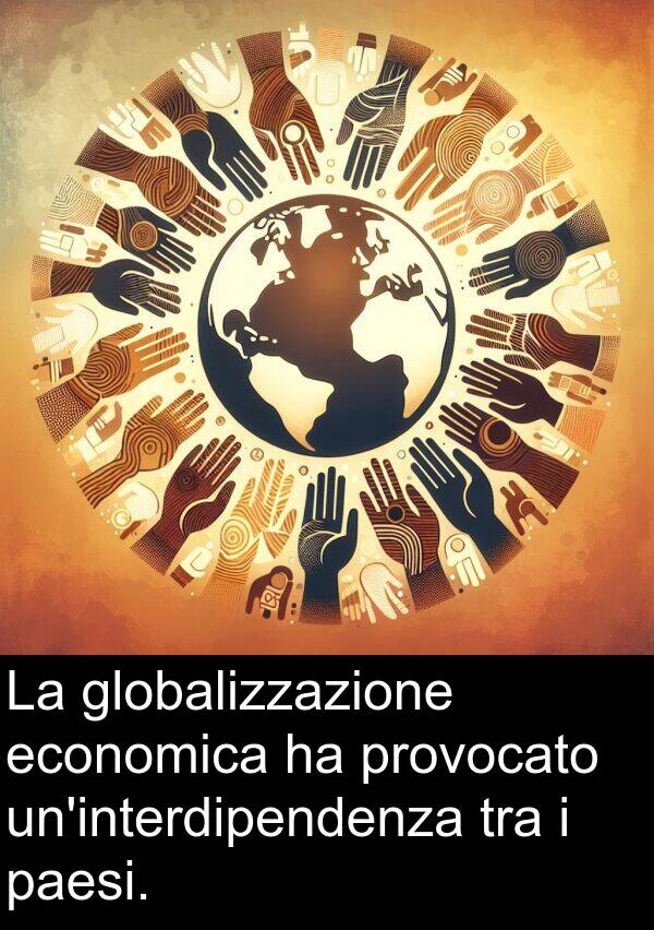 globalizzazione: La globalizzazione economica ha provocato un'interdipendenza tra i paesi.