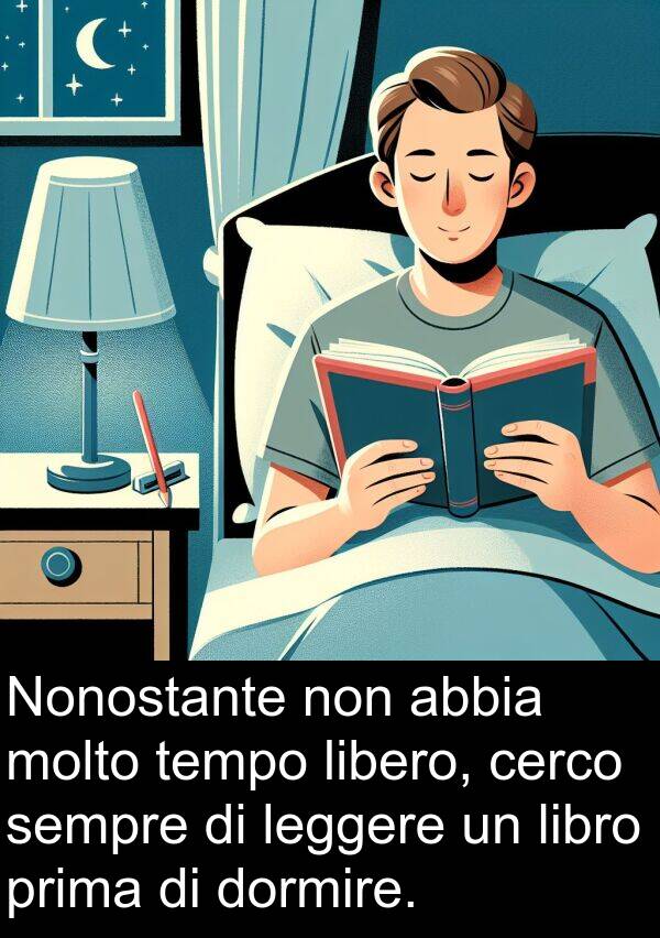 cerco: Nonostante non abbia molto tempo libero, cerco sempre di leggere un libro prima di dormire.