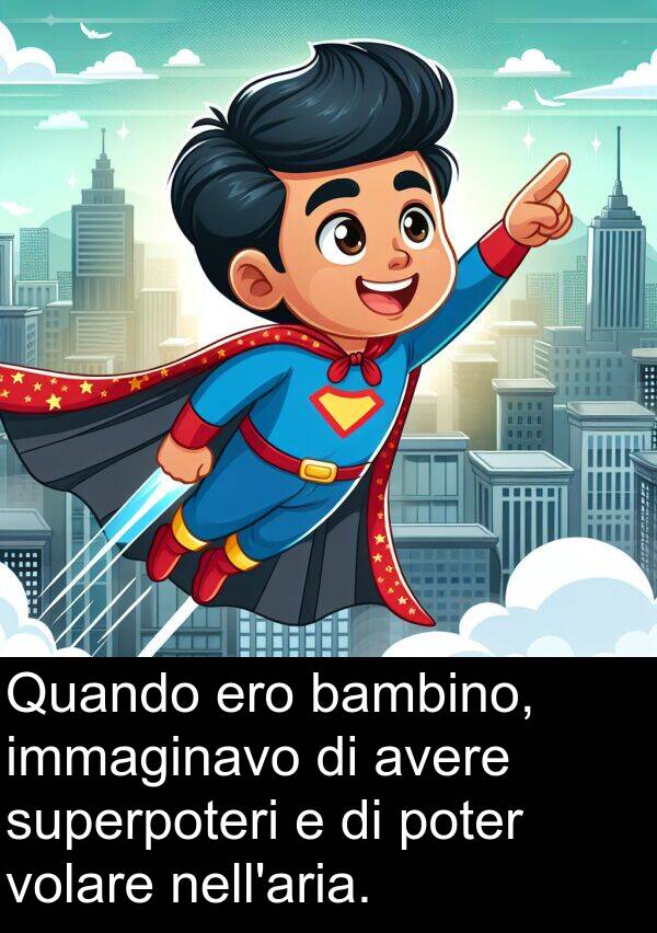 volare: Quando ero bambino, immaginavo di avere superpoteri e di poter volare nell'aria.
