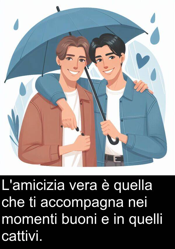 quella: L'amicizia vera è quella che ti accompagna nei momenti buoni e in quelli cattivi.