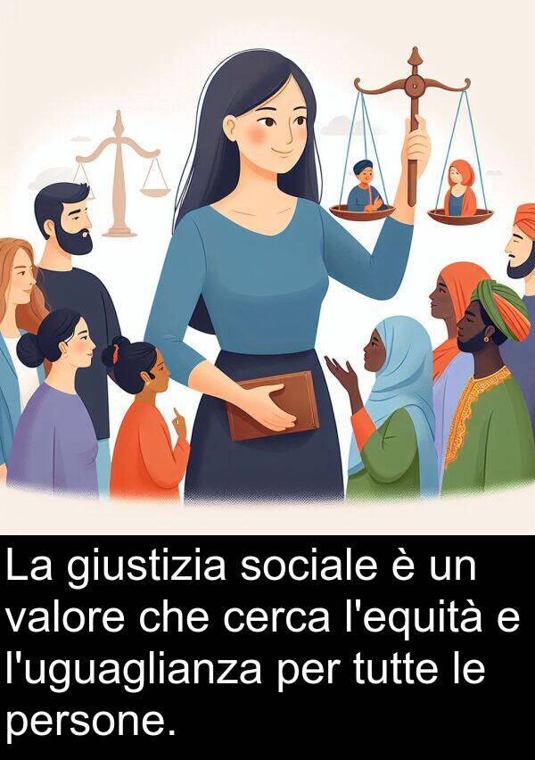 tutte: La giustizia sociale è un valore che cerca l'equità e l'uguaglianza per tutte le persone.