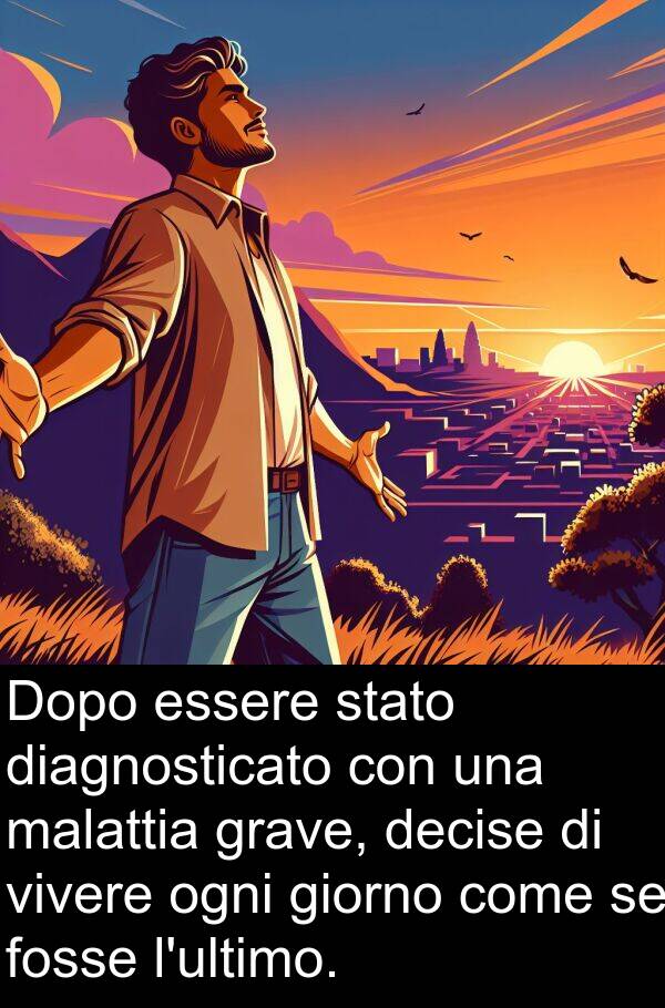 vivere: Dopo essere stato diagnosticato con una malattia grave, decise di vivere ogni giorno come se fosse l'ultimo.