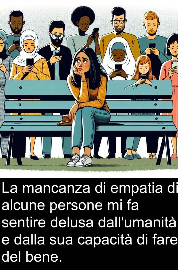 sentire: La mancanza di empatia di alcune persone mi fa sentire delusa dall'umanità e dalla sua capacità di fare del bene.