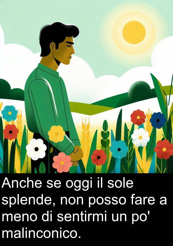 malinconico: Anche se oggi il sole splende, non posso fare a meno di sentirmi un po' malinconico.