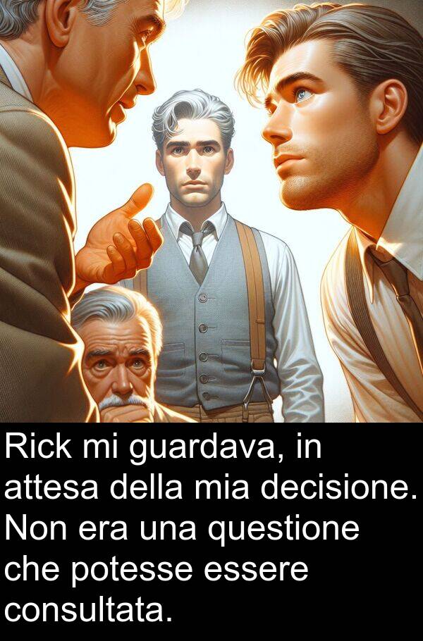 consultata: Rick mi guardava, in attesa della mia decisione. Non era una questione che potesse essere consultata.
