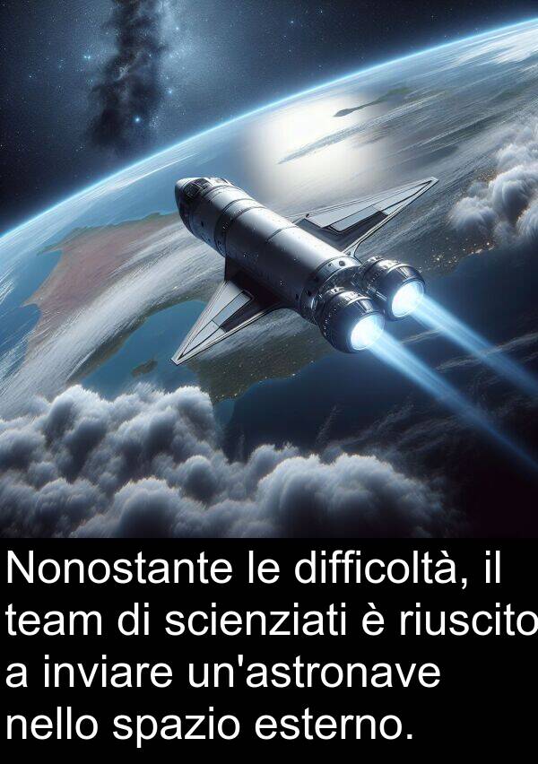 riuscito: Nonostante le difficoltà, il team di scienziati è riuscito a inviare un'astronave nello spazio esterno.