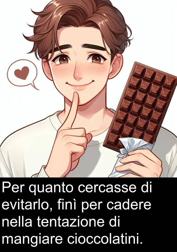 cadere: Per quanto cercasse di evitarlo, finì per cadere nella tentazione di mangiare cioccolatini.