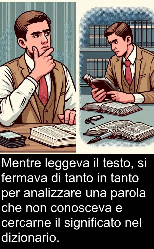 fermava: Mentre leggeva il testo, si fermava di tanto in tanto per analizzare una parola che non conosceva e cercarne il significato nel dizionario.