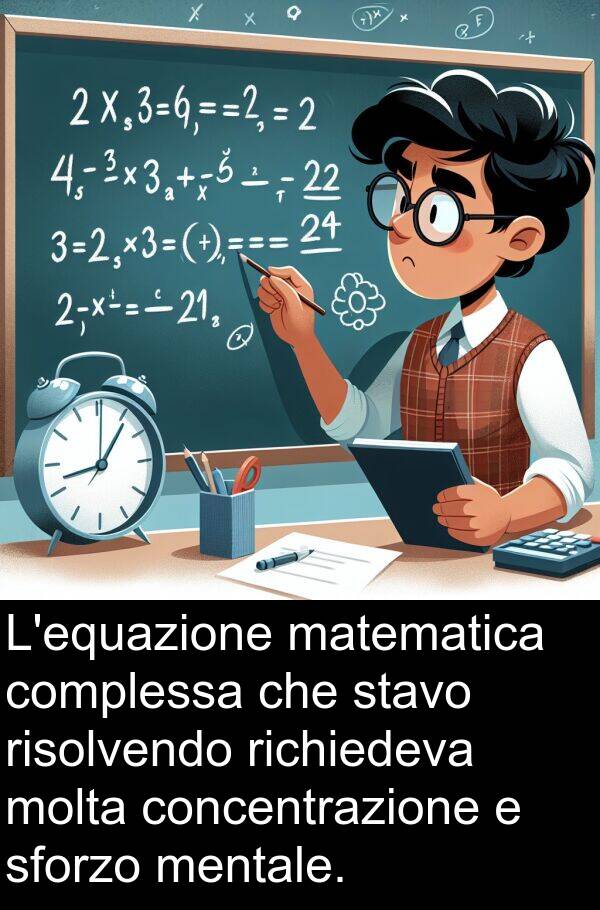 concentrazione: L'equazione matematica complessa che stavo risolvendo richiedeva molta concentrazione e sforzo mentale.