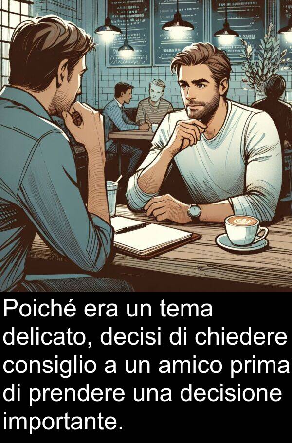 tema: Poiché era un tema delicato, decisi di chiedere consiglio a un amico prima di prendere una decisione importante.