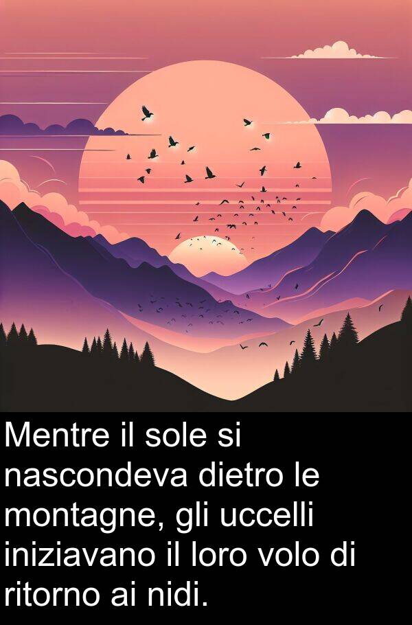 montagne: Mentre il sole si nascondeva dietro le montagne, gli uccelli iniziavano il loro volo di ritorno ai nidi.