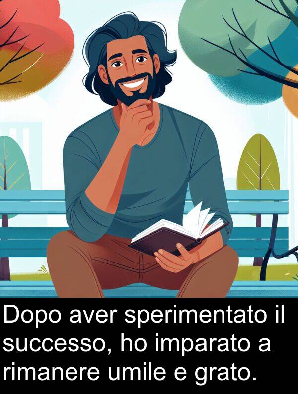grato: Dopo aver sperimentato il successo, ho imparato a rimanere umile e grato.