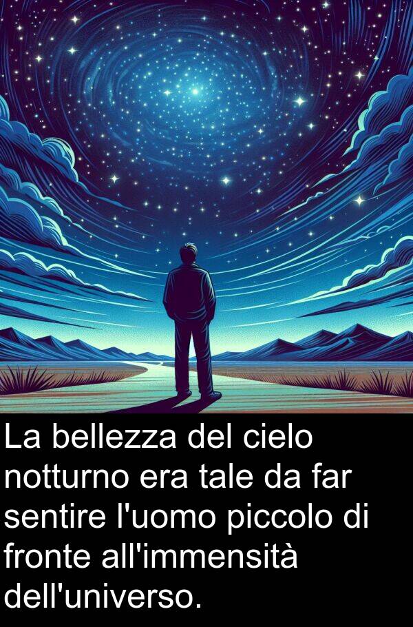 sentire: La bellezza del cielo notturno era tale da far sentire l'uomo piccolo di fronte all'immensità dell'universo.