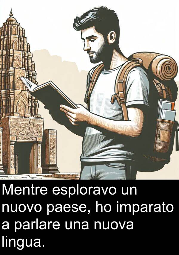 esploravo: Mentre esploravo un nuovo paese, ho imparato a parlare una nuova lingua.