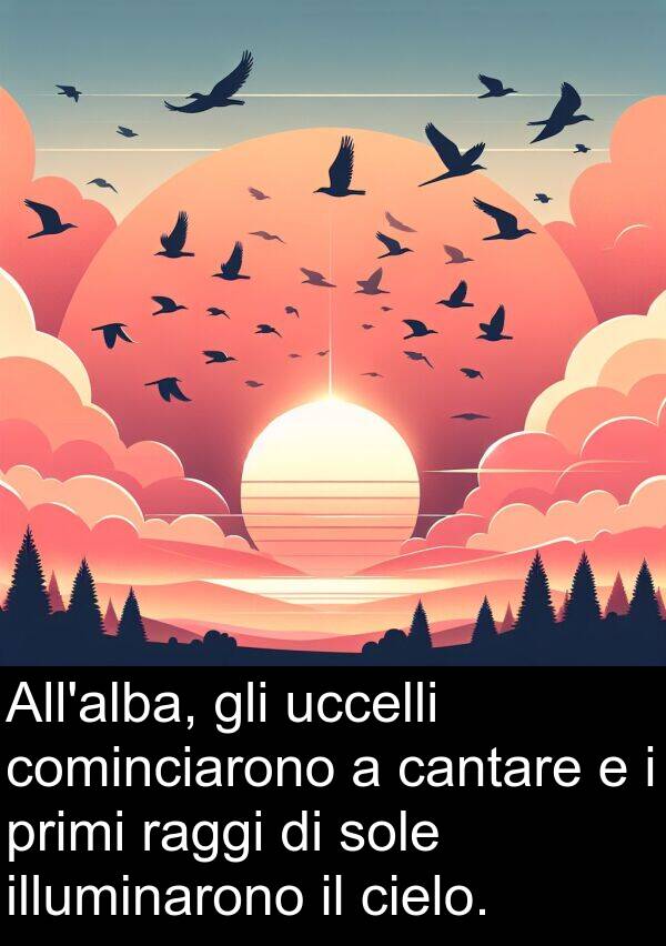 cantare: All'alba, gli uccelli cominciarono a cantare e i primi raggi di sole illuminarono il cielo.