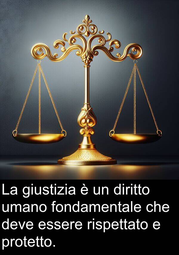 umano: La giustizia è un diritto umano fondamentale che deve essere rispettato e protetto.