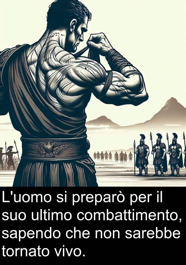 sarebbe: L'uomo si preparò per il suo ultimo combattimento, sapendo che non sarebbe tornato vivo.