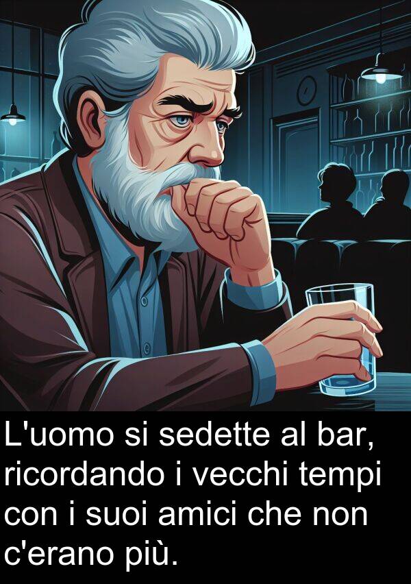 bar: L'uomo si sedette al bar, ricordando i vecchi tempi con i suoi amici che non c'erano più.