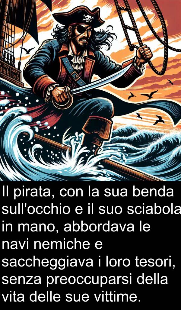 navi: Il pirata, con la sua benda sull'occhio e il suo sciabola in mano, abbordava le navi nemiche e saccheggiava i loro tesori, senza preoccuparsi della vita delle sue vittime.