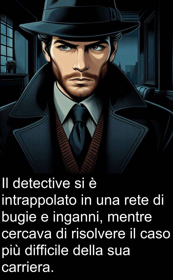 rete: Il detective si è intrappolato in una rete di bugie e inganni, mentre cercava di risolvere il caso più difficile della sua carriera.