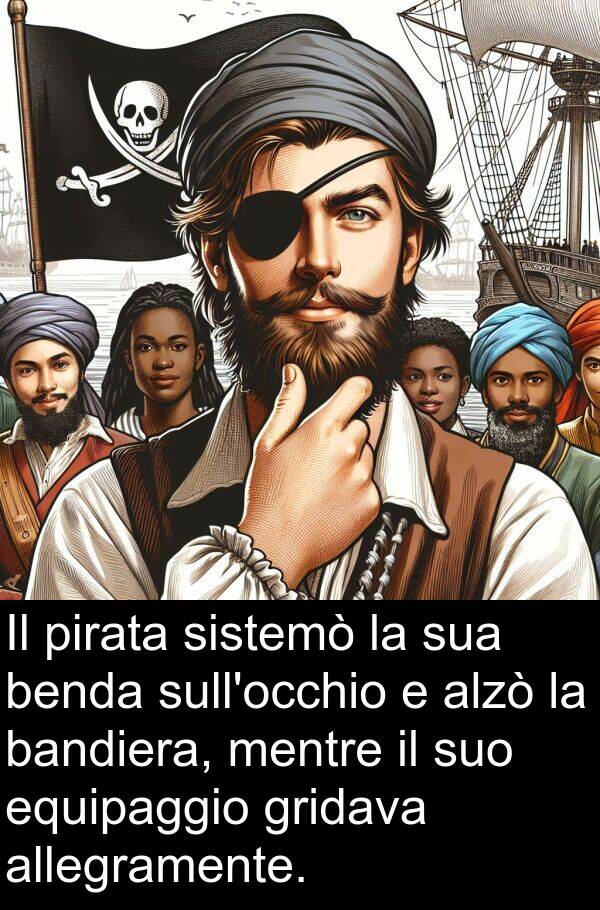 sistemò: Il pirata sistemò la sua benda sull'occhio e alzò la bandiera, mentre il suo equipaggio gridava allegramente.