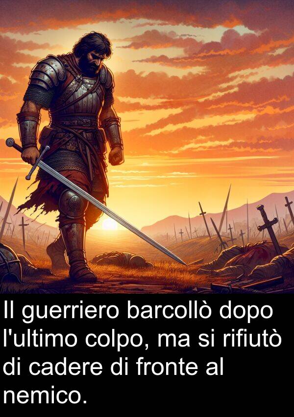 barcollò: Il guerriero barcollò dopo l'ultimo colpo, ma si rifiutò di cadere di fronte al nemico.