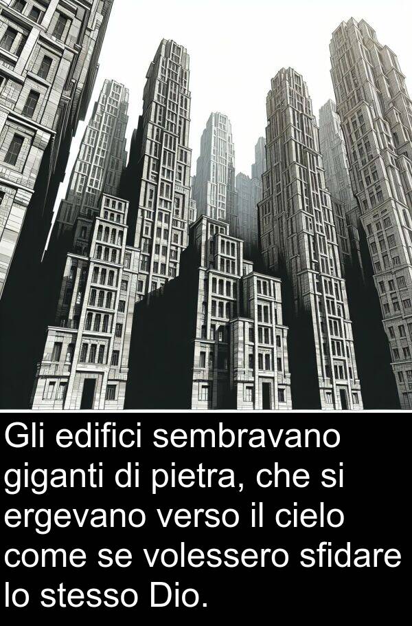 sembravano: Gli edifici sembravano giganti di pietra, che si ergevano verso il cielo come se volessero sfidare lo stesso Dio.