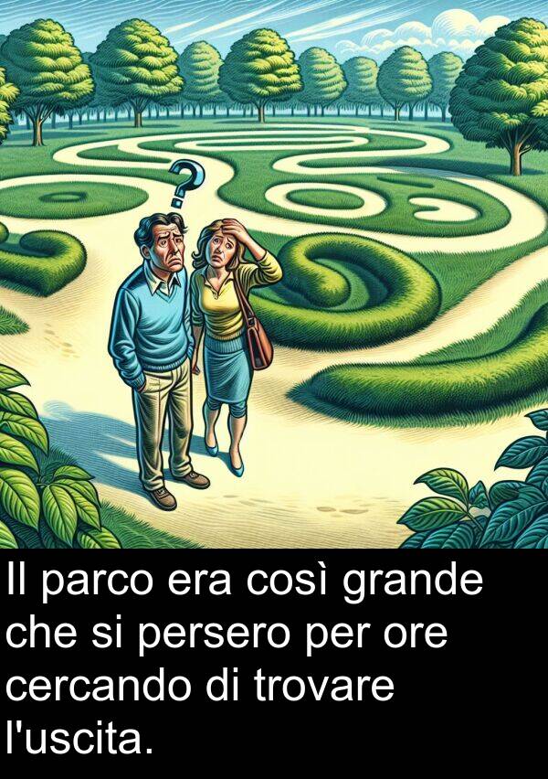 così: Il parco era così grande che si persero per ore cercando di trovare l'uscita.