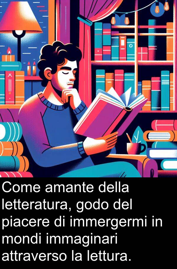 piacere: Come amante della letteratura, godo del piacere di immergermi in mondi immaginari attraverso la lettura.