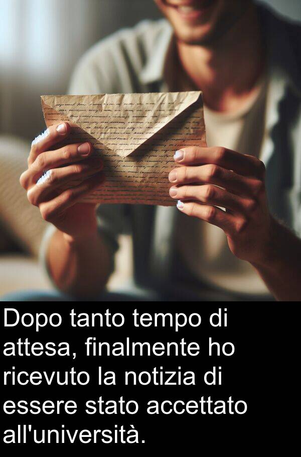 notizia: Dopo tanto tempo di attesa, finalmente ho ricevuto la notizia di essere stato accettato all'università.