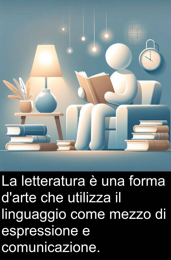 espressione: La letteratura è una forma d'arte che utilizza il linguaggio come mezzo di espressione e comunicazione.