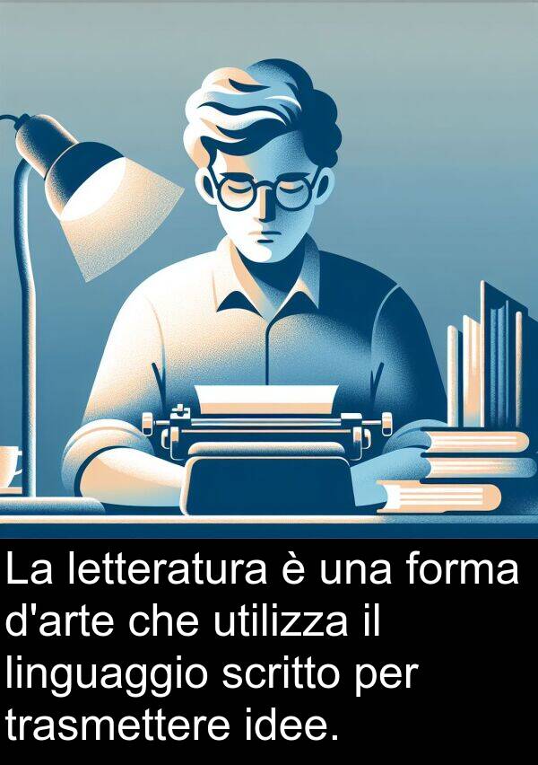 scritto: La letteratura è una forma d'arte che utilizza il linguaggio scritto per trasmettere idee.