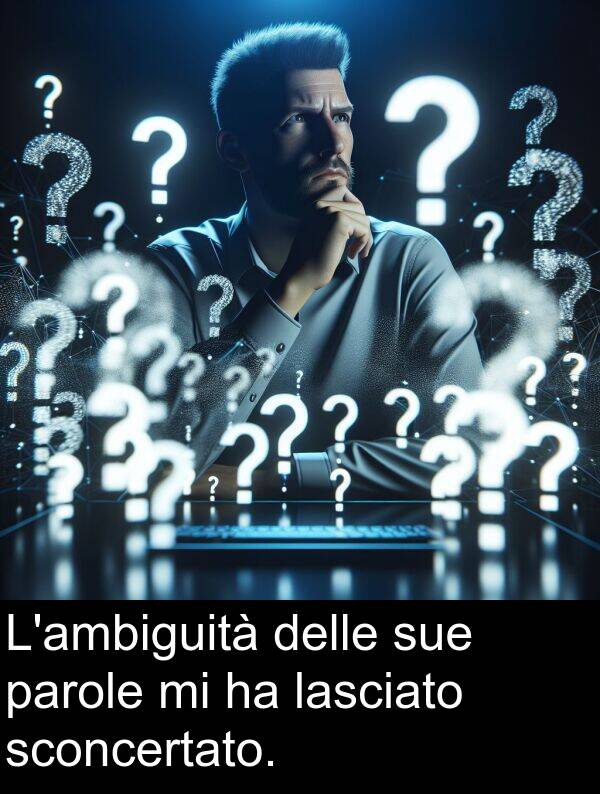 sue: L'ambiguità delle sue parole mi ha lasciato sconcertato.