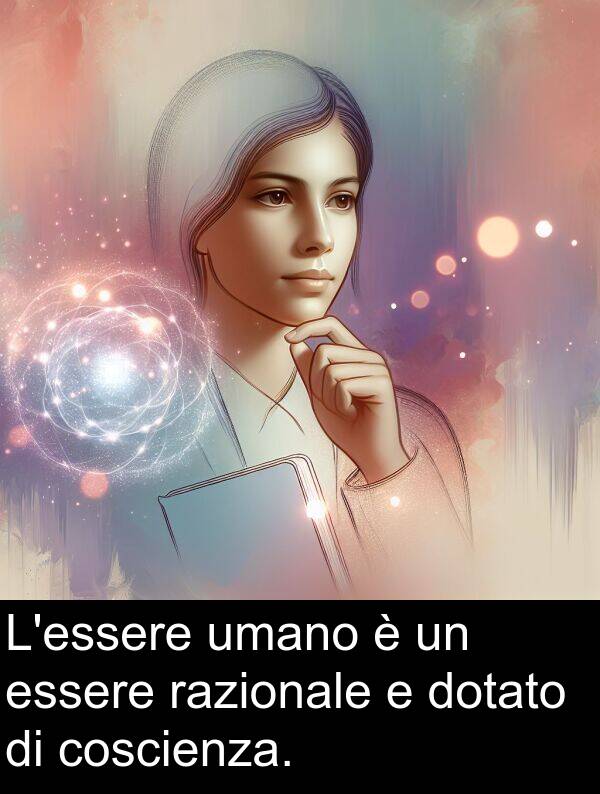 coscienza: L'essere umano è un essere razionale e dotato di coscienza.