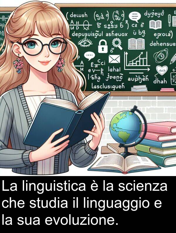 studia: La linguistica è la scienza che studia il linguaggio e la sua evoluzione.